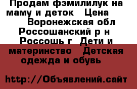 Продам фэмилилук на маму и деток › Цена ­ 3 000 - Воронежская обл., Россошанский р-н, Россошь г. Дети и материнство » Детская одежда и обувь   